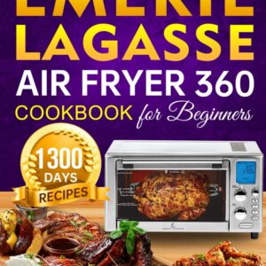 Emeril Lagasse Air Fryer 360 Cookbook for Beginners: 1300 Days Super Easy and Tasty Air Fryer 360 Recipes to Enjoy With Your Family and Friends incl. Tasty Desserts Special
