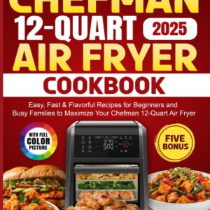 Chefman 12-Quart Air Fryer Cookbook: Easy, Fast & Flavorful Recipes for Beginners and Busy Families to Maximize Your Chefman 12-Quart Air Fryer