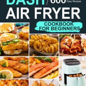 Dash Air Fryer Cookbook for Beginners: 600 Affordable and Easy Recipes for You and Your Family to Air Fry Toast Bake and Grill