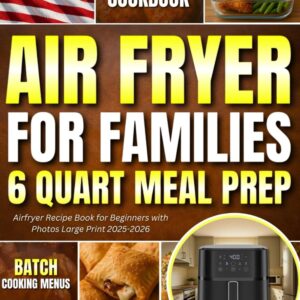 Air Fryer Cookbook for Families 6 Quart Meal Prep: American Airfryer Recipe Book for Beginners with Photos Large Print 2025-2026 Batch Cooking Menus