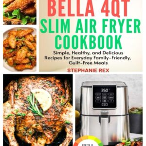The Confident Bella 4Qt Slim Air Fryer Cookbook: Simple, Healthy and Delicious Recipes for Everyday Family-Friendly, Guilt-Free Meals (Smart Kitchen Appliance Recipes)
