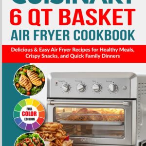 Cuisinart 6 QT Basket Air Fryer Cookbook: Delicious & Easy Air Fryer Recipes for Healthy Meals, Crispy Snacks, and Quick Family Dinners