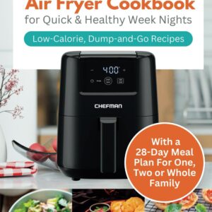 The Unofficial CHEFMAN Air Fryer Cookbook for Quick & Healthy Week Nights: Low-Calorie, Dump-and-Go Recipes with a 28-Day Meal Plan For One, Two or Whole Family