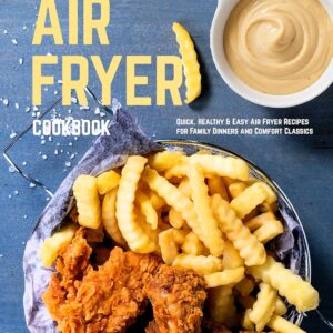 Air Fryer Cookbook: Quick, Healthy & Easy Air Fryer Recipes for Family Dinners and Comfort Classics (Air Fryer Cookbooks)